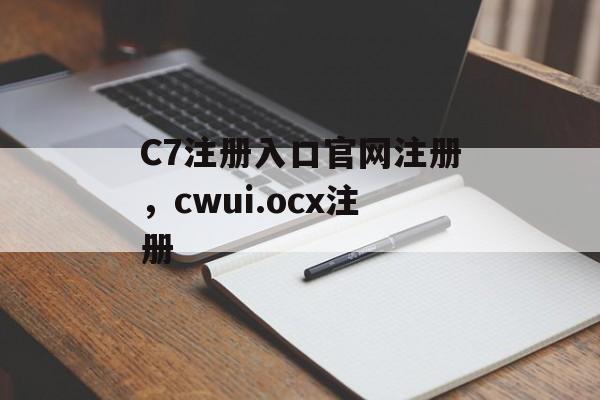 C7注册入口官网注册，cwui.ocx注册