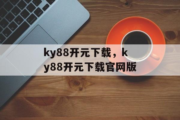 ky88开元下载，ky88开元下载官网版